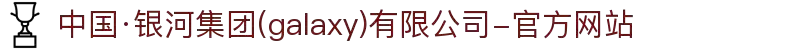 中国·银河集团(galaxy)有限公司-官方网站
