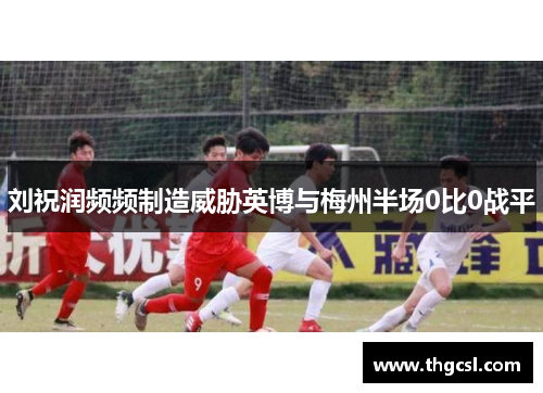 刘祝润频频制造威胁英博与梅州半场0比0战平