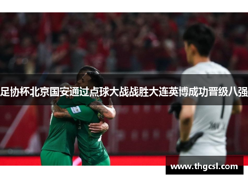 足协杯北京国安通过点球大战战胜大连英博成功晋级八强